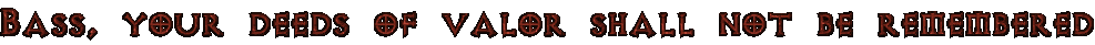 Bass, your deeds of valor shall not be remembered.png