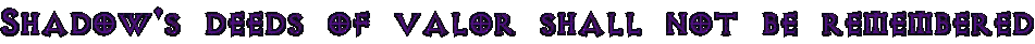 Shadow's deeds of valor shall not be remembered.png